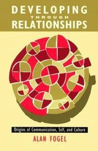 Developing through relationships : origins of communication, self, and culture; Alan Fogel; 1993