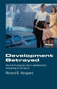 Development betrayed : the end of progress and a coevolutionary revisioning of the future; Richard B. Norgaard; 1994
