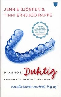 Diagnos: duktig : handbok för överambitiösa tjejer och alla andra som borde bry sig; Tinni Ernsjöö Rappe, Jennie Sjögren; 2008
