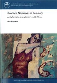 Diasporic Narratives of Sexuality : identity Formation among Iranian-Swedish; Fataneh Farahani; 2007