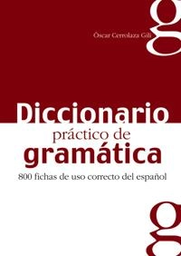 Diccionario práctico de gramática : 800 fichas de uso correcto del español; Óscar Cerrolaza; 2005