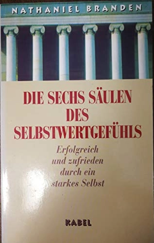 Die sechs Säulen des Selbstwertgefühls: erfolgreich und zufrieden durch ein starkes Selbst; Nathaniel Branden