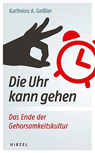 Die Uhr kann gehen: das Ende der Gehorsamkeitskultur; Karlheinz A. Geißler; 2019