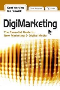 DigiMarketing: The Essential Guide to New Media and Digital Marketing; Kent Wertime, Ian Fenwick; 2008