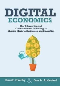 Digital economics : how information and communication technology is shaping markets, businesses, and innovation; Jan A. Audenstad; 2018