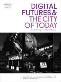 Digital futures and the city of today : new technologies and physical spaces; Glenda Amayo Caldwell; 2016