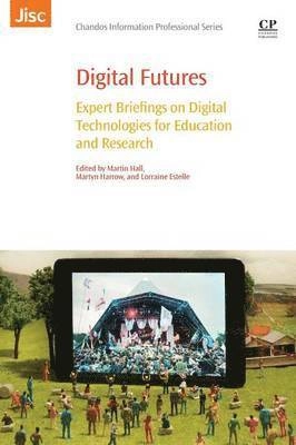 Digital futures : expert briefings on digital technologies for education and research; Martin Hall, Martyn Harrow, Lorraine Estelle; 2015