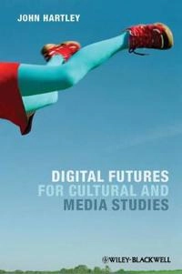 Digital Futures for Cultural and Media Studies; John Hartley; 2012