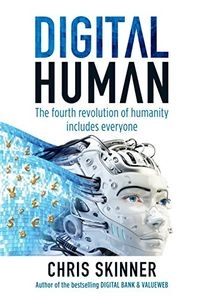 Digital Human: The Fourth Revolution of Humanity Includes Everyone; Chris Skinner, Marshall Cavendish; 2018