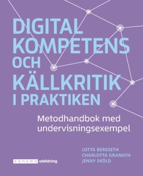 Digital kompetens och källkritik i praktiken; Charlotta Turegård Granath, Lotta Bergseth, Jenny Sköld; 2020