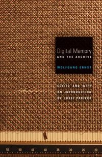 Digital memory and the archive; Wolfgang Ernst; 2013