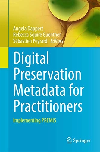 Digital preservation metadata for practitioners : implementing PREMIS; Angela Dappert, Rebecca Squire Guenther, Sébastien Peyrard; 2016