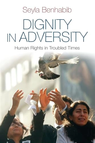 Dignity in Adversity: Human Rights in Turbulent Times; Seyla Benhabib; 2011