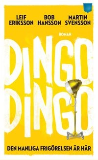 Dingo Dingo : den manliga frigörelsen är här!; Martin Svensson, Bob Hansson, Leif Eriksson; 2012
