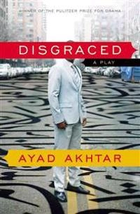 Disgraced : a play; Ayad Akhtar; 2013