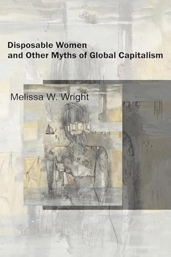 Disposable women and other myths of global capitalism; Melissa W. Wright; 2006