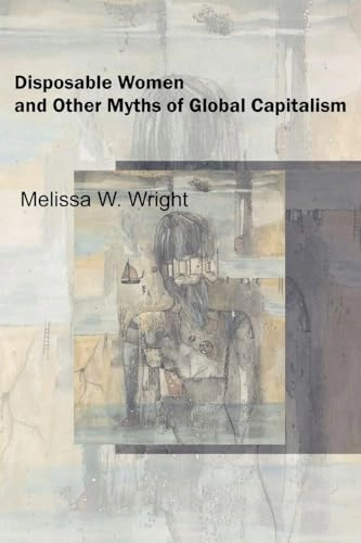 Disposable women and other myths of global capitalism; Melissa W. Wright; 2006