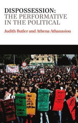 Dispossession: The Performative in the Political; Judith Butler, Athena Athanasiou; 2013