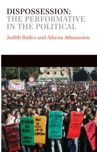 Dispossession: The Performative in the Political; Judith Butler, Athena Athanasiou; 2013