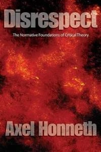 Disrespect: The Normative Foundations of Critical Theory; Axel Honneth; 2007