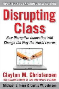 Disrupting class : how disruptive innovation will change the way the world learns; Clayton M. Christensen; 2010