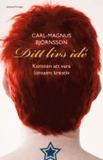 Ditt livs idé : konsten att vara lönsamt kreativ; Carl-Magnus Björnsson; 2007