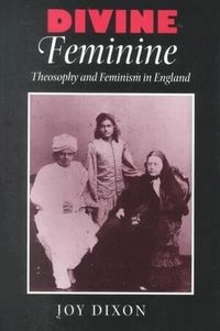 Divine feminine : theosophy and feminism in England; Joy Dixon; 2001