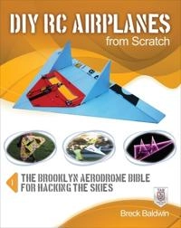 DIY RC airplanes from scratch : the Brooklyn Aerodrome bible for hacking the skies [Elektronisk resurs]; Breck Baldwin; 2013
