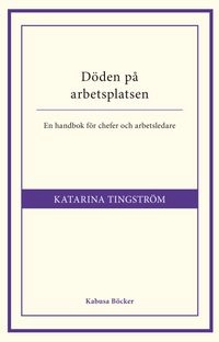 Döden på arbetsplatsen : en handbok för chefer och arbetsledare; Katarina Tingström; 2012