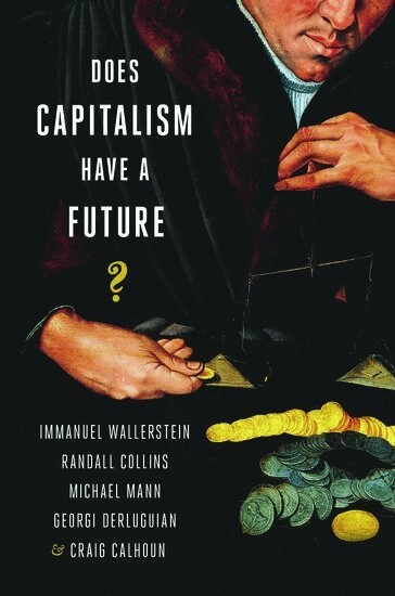 Does capitalism have a future?; Immanuel Maurice Wallerstein, Randall Collins, Michael Mann, Georgi M. Derluguian, Craig Calhoun; 2013