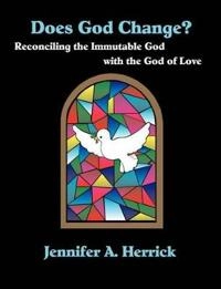 Does God Change? Reconciling the Immutable God with the God of Love; Jennifer A Herrick; 2003
