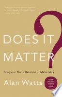 Does it matter? : essays on man's relation to materiality; Alan Watts; 2007