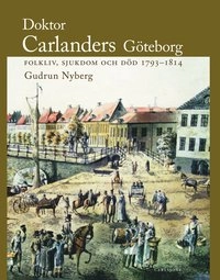 Doktor Carlanders Göteborg : folkliv, sjukdom och död 1793-1814; Gudrun Nyberg; 2007
