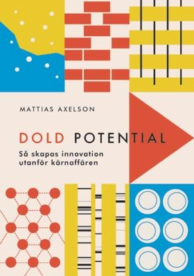 Dold potential - Så skapas innovation utanför kärnaffären; Mattias Axelson; 2020