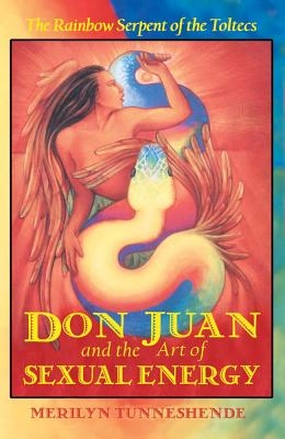 Don juan and the art of sexual energy* - the rainbow serpent of the toltecs; Merilyn Tunneshende; 2001