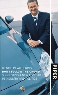 Don't Follow the Crowd: Suggesting a New Approach in Industry and Politics; Wendelin Wiedeking