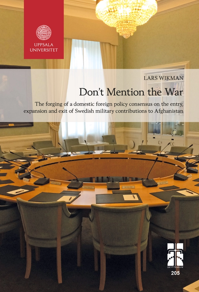 Don’t Mention the War: The forging of a domestic foreign policy consensus on the entry, expansion and exit of Swedish military contributions to Afghanistan; Lars Wikman; 2021