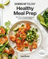 Downshiftology healthy meal prep : 100+ make-ahead recipes and quick-assembly meals; Lisa Bryan; 2022