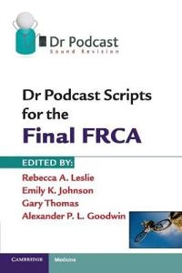 Dr Podcast Scripts for the Final FRCA; Rebecca A Leslie, Emily K Johnson, Gary Thomas, Alexander P L Goodwin; 2011