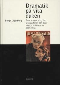 Dramatik på vita duken : anteckningar kring den svenska filmen och dess relation till författarna 1910-1990; Bengt Liljenberg; 2006