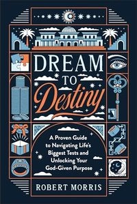 Dream to Destiny: A Proven Guide to Navigating Life's Biggest Tests and Unlocking Your God-Given Purpose; Robert Morris; 2023