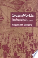 Dream worlds : mass consumption in late nineteenth-century France; Rosalind H. Williams; 1991