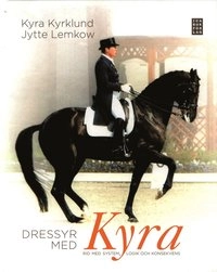 Dressyr med Kyra : rid med system, logik och konsekvens; Kyra Kyrklund; 2013