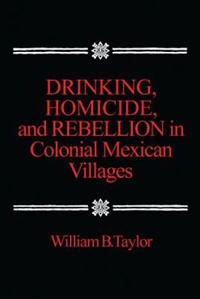Drinking, homicide & rebellion in colonial Mexican villages; William B. Taylor; 1979