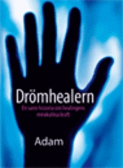 Drömhealern : en sann historia om healingens mirakulösa kraft; pseud. Adam; 2008