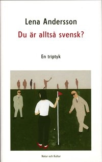 Du är alltså svensk? : en triptyk; Lena Andersson; 2004