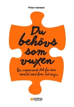Du behövs som vuxen : en inspirerande bok för dina samtal med barn och unga; Petter Iwarsson; 2024