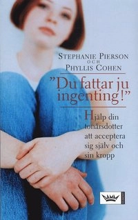 Du fattar ju ingenting! : Hjälp din tonårsdotter att acceptera sig själv; Stephanie Pierson, Phyllis Cohen; 2005