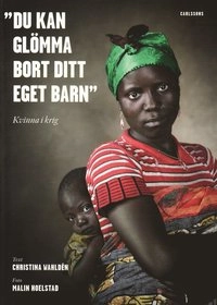"Du kan glömma bort ditt eget barn" : kvinna i krig; Christina Wahldén; 2009