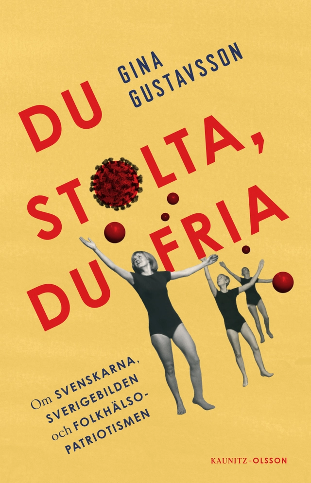 Du stolta, du fria : om svenskarna, Sverigebilden och folkhälsopatriotismen; Gina Gustavsson; 2021